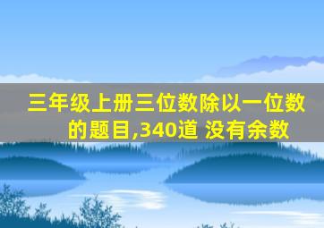 三年级上册三位数除以一位数的题目,340道 没有余数